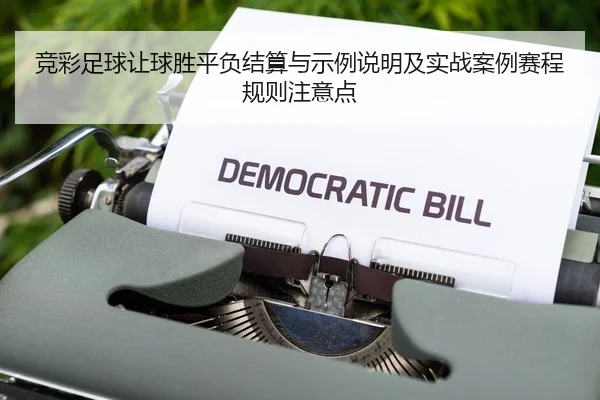 竞彩足球让球胜平负结算与示例说明及实战案例赛程规则注意点