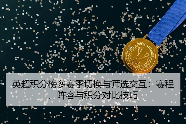 英超积分榜多赛季切换与筛选交互：赛程、阵容与积分对比技巧