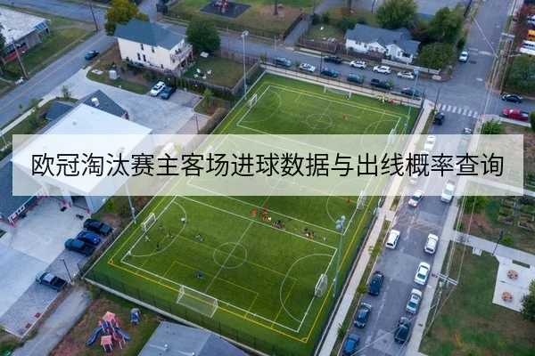 欧冠淘汰赛主客场进球数据与出线概率查询